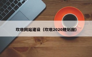 南城坎墩网站建设（坎墩2020规划图）
