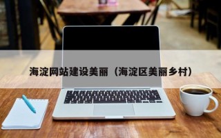南城海淀网站建设美丽（海淀区美丽乡村）