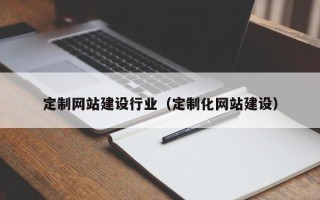 南城定制网站建设行业（定制化网站建设）