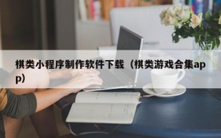 南城棋类小程序制作软件下载（棋类游戏合集app）