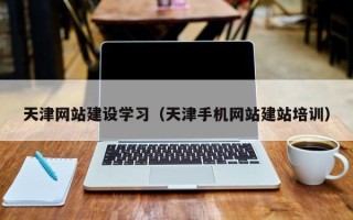 南城天津网站建设学习（天津手机网站建站培训）
