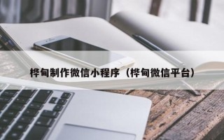 南城桦甸制作微信小程序（桦甸微信平台）