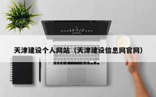 南城天津建设个人网站（天津建设信息网官网）